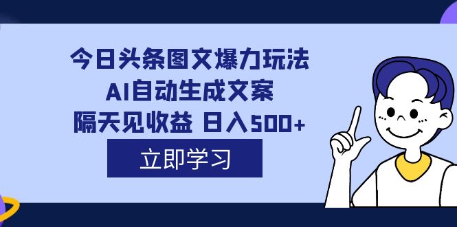 外面收费1980的今日头条图文爆力玩法,AI自动生成文案,隔天见收益 日入500-黑猫轻创业