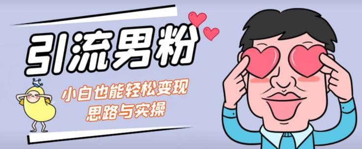 引流男粉 小白也能暴力变现的思路与实操【揭秘】-黑猫轻创业