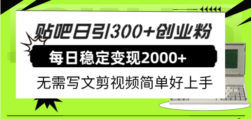 贴吧日引300 创业粉日稳定2000 收益无需写文剪视频简单好上手！-黑猫轻创业