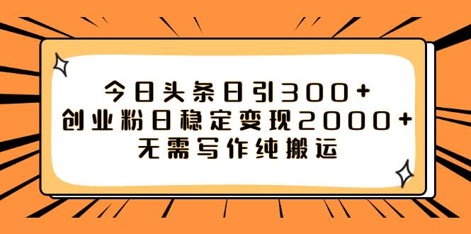 今日头条日引300 创业粉日稳定变现2000 无需写作纯搬运-黑猫轻创业
