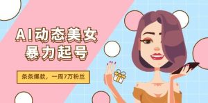 AI动态美女暴力起号2.0，新赛道原创作品，条条爆款，一周7万粉丝-黑猫轻创业