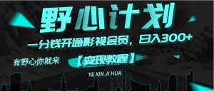 《野心计划》一分钱卖影视会员，日入300+-黑猫轻创业