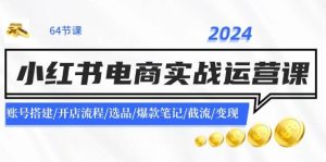 2024小红书电商实战运营课：账号搭建/开店流程/选品/爆款笔记/截流/变现-黑猫轻创业