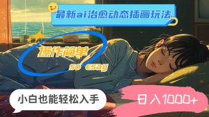 24年最新ai治愈动态插画玩法，操作简单，小白也能轻松入手，日入1000+-黑猫轻创业