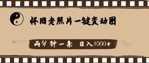 怀旧老照片，AI一键变动图，两分钟一条，日入1000+-黑猫轻创业