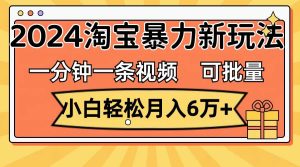 一分钟一条视频,小白轻松月入6万+,2024淘宝暴力新玩法,可批量放大收益-黑猫轻创业