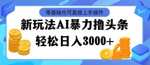 最新玩法AI暴力撸头条,零基础也可轻松日入3000+,当天起号,第二天见...-黑猫轻创业