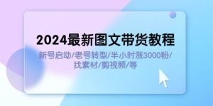 2024最新图文带货教程：新号启动/老号转型/半小时涨3000粉/找素材/剪辑-黑猫轻创业