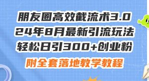 朋友圈高效截流术3.0,24年8月最新引流玩法,轻松日引300+创业粉,附全...-黑猫轻创业