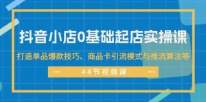 抖音小店0基础起店实操课，打造单品爆款技巧、商品卡引流模式与推流算法等-黑猫轻创业