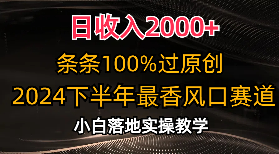 2024下半年最香风口赛道，小白轻松上手，日收入2000+，条条100%过原创-黑猫轻创业