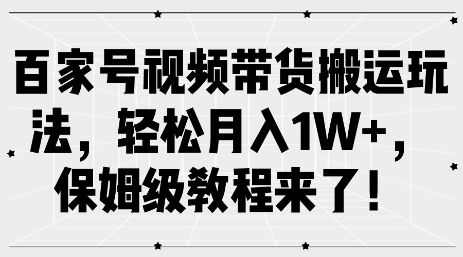 百家号视频带货搬运玩法，轻松月入1W+，保姆级教程来了！-黑猫轻创业