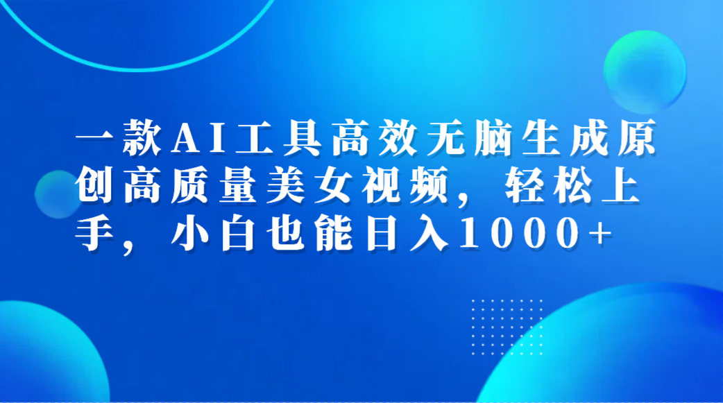 一款AI工具高效无脑生成原创高质量美女视频,轻松上手,小白也能日入1000+-黑猫轻创业