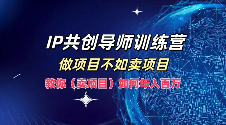 IP共创导师训练营,如何实现年入百万,做项目不如卖项目,教你(卖项目)-黑猫轻创业