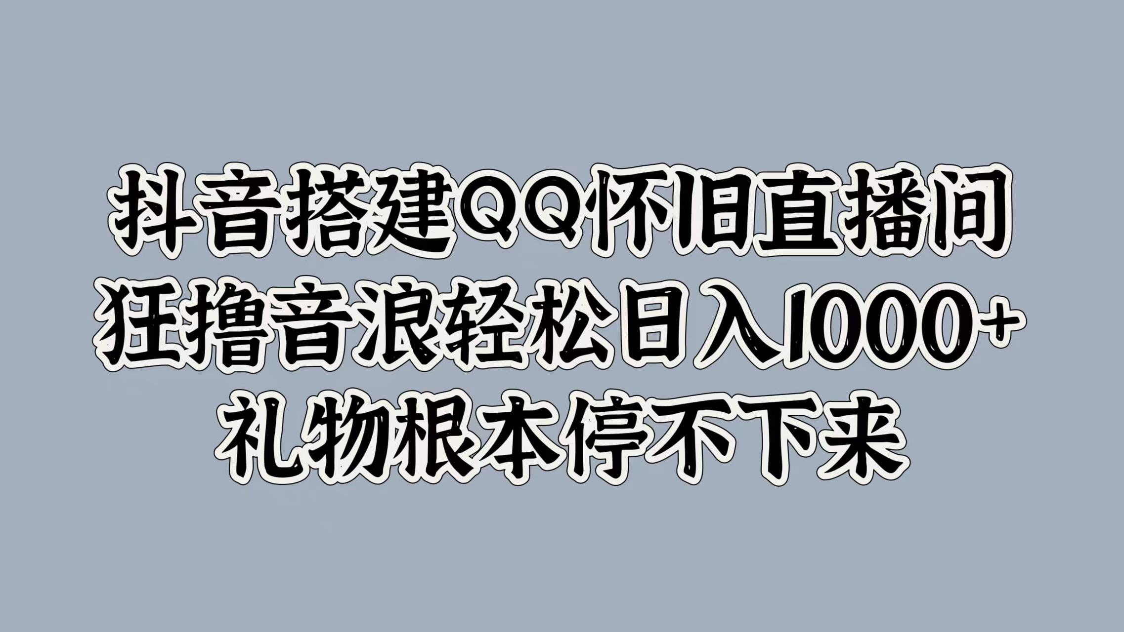 抖音搭建QQ怀旧直播间,狂撸音浪轻松日入1000+礼物根本停不下来-黑猫轻创业