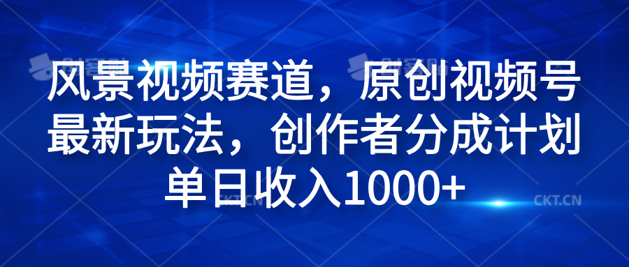 风景视频赛道,原创视频号最新玩法,创作者分成计划单日收入1000+-黑猫轻创业