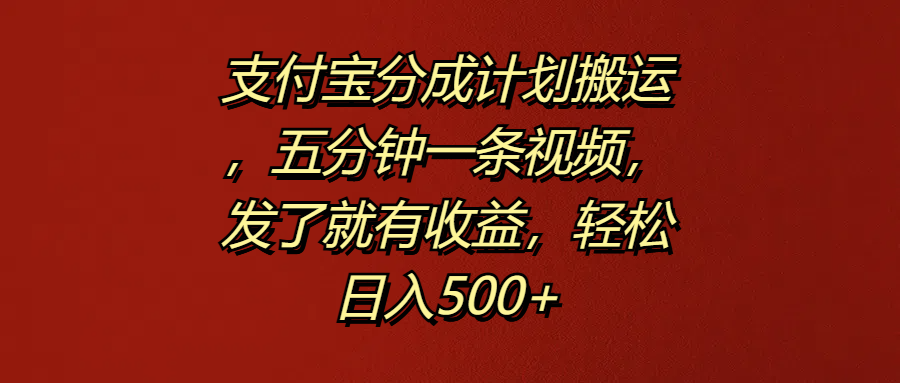 支付宝分成计划搬运，五分钟一条视频，发了就有收益，轻松日入500+-黑猫轻创业