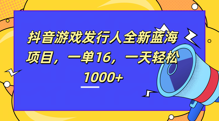 全新抖音游戏发行人蓝海项目，一单16，一天轻松1000+-黑猫轻创业