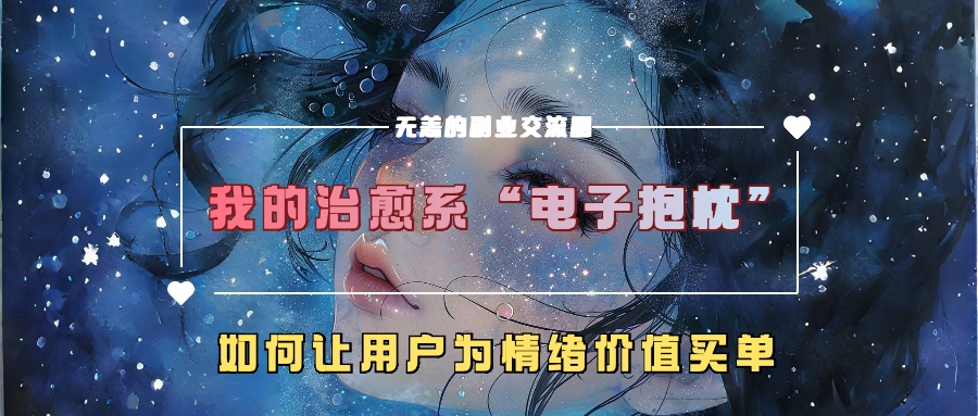 我的治愈系“电子抱枕”,如何让用户为情绪价值买单!-黑猫轻创业