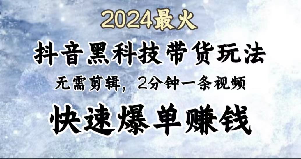 2024最火,抖音黑科技带货玩法,无需剪辑基础,2分钟一条作品,快速爆单-黑猫轻创业