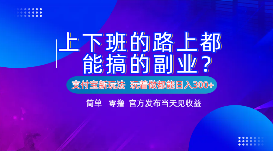 支付宝新项目！上下班的路上都能搞米的副业！简单日入300+-黑猫轻创业