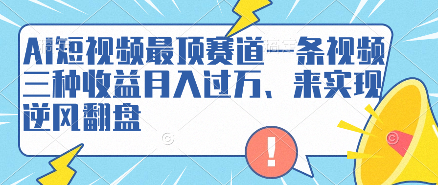 AI短视频最顶赛道,一条视频三种收益月入过万、来实现逆风翻盘-黑猫轻创业