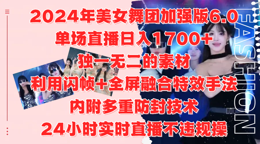 2024年美女舞团加强版6.0，单场直播日入1700+，独一无二的素材，利用闪帧+全屏融合特效手法，内附多重防封技术-黑猫轻创业