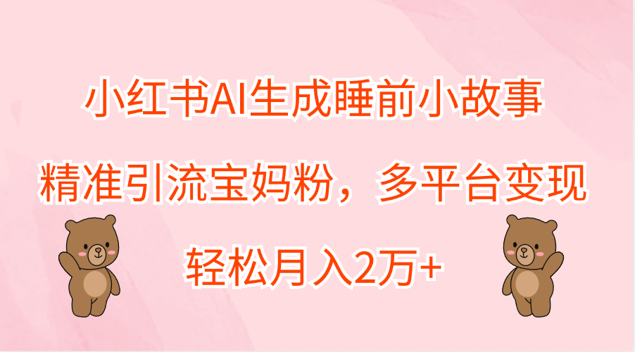 小红书AI生成睡前小故事,精准引流宝妈粉,轻松月入2万+,多平台变现-黑猫轻创业