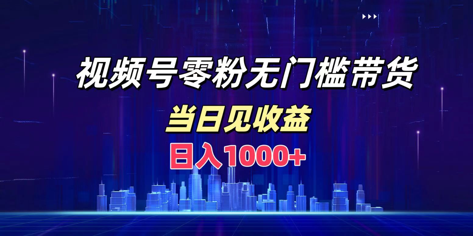 视频号0粉无门槛带货，日入1000+，当天见收益-黑猫轻创业