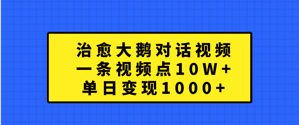 治愈大鹅对话一条视频点赞 10W+,单日变现1000+-黑猫轻创业