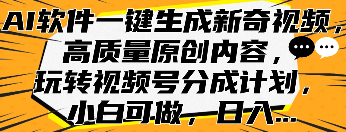 AI软件一键生成新奇视频，高质量原创内容，玩转视频号分成计划，小白可做，日入...-黑猫轻创业