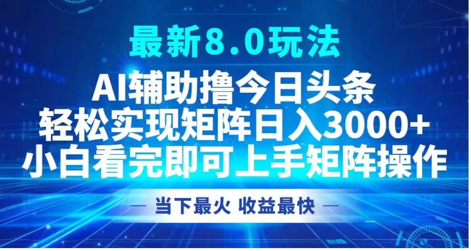 最新8.0玩法 AI辅助撸今日头条轻松实现矩阵日入3000+小白看完即可上手矩阵操作当下最火 收益最快-黑猫轻创业