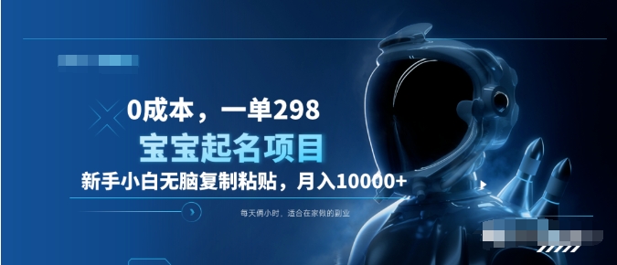 0成本，小白无脑复制粘贴，一单298  靠给宝宝起名月入10000+  附送软件-黑猫轻创业