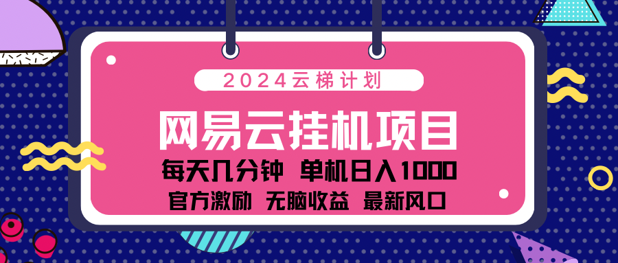 2024网易云云梯计划项目,每天只需操作几分钟!纯躺赚玩法,一个账号一个月一万到三万收益!可批量,可矩阵,收益翻倍!-黑猫轻创业