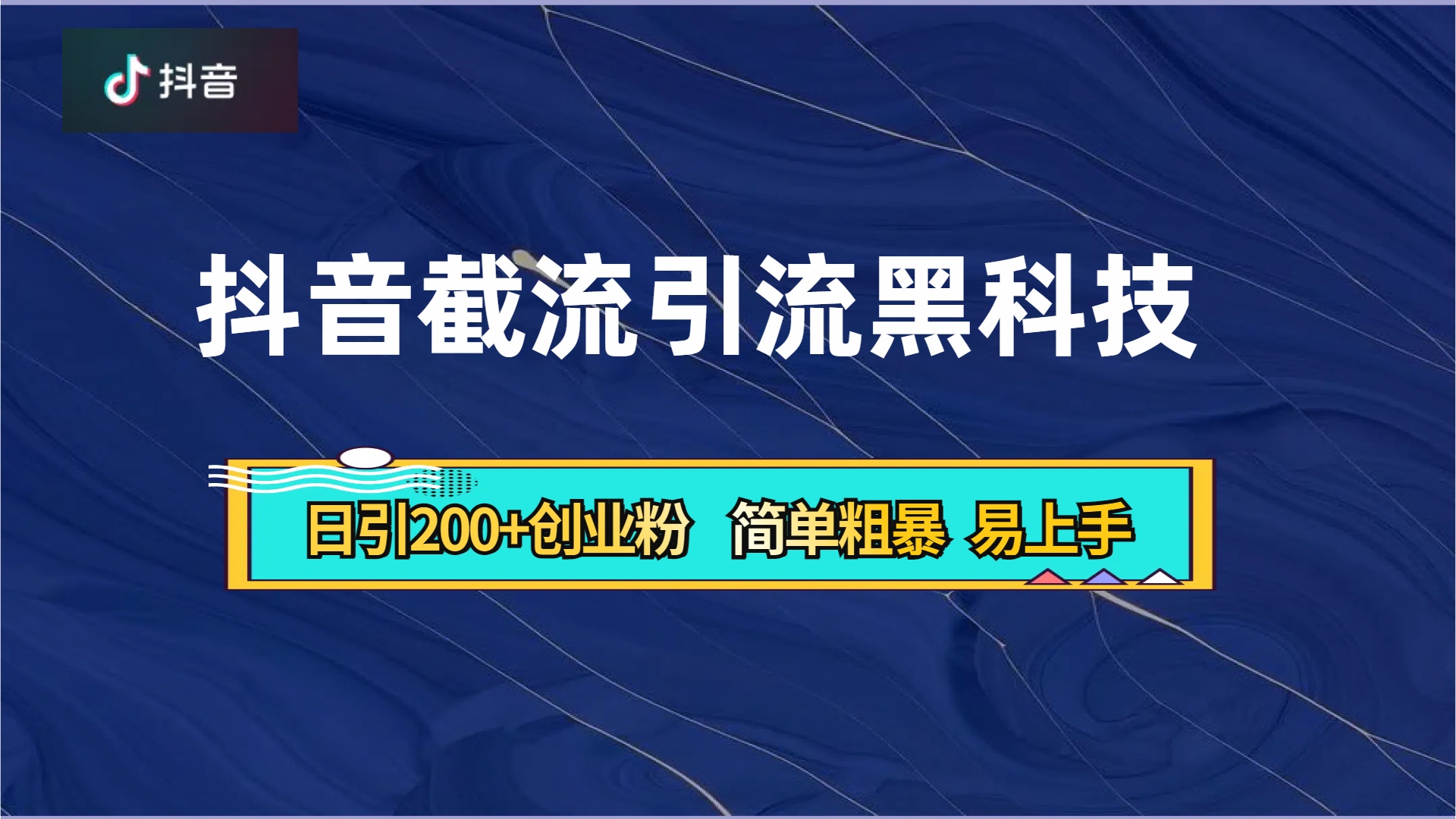 抖音暴力截流引流黑科技，日引200+创业粉，顶流导师内部课程，简单粗暴易上手-黑猫轻创业