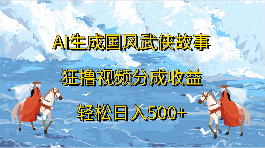 AI生成国风武侠故事,狂撸视频分成收益,轻松日入500+-黑猫轻创业