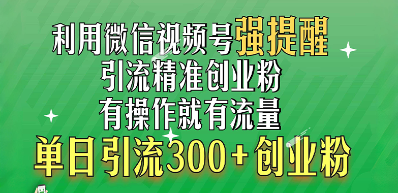 利用微信视频号“强提醒”功能,引流精准创业粉,有操作就有流量,单日引流300+创业粉-黑猫轻创业