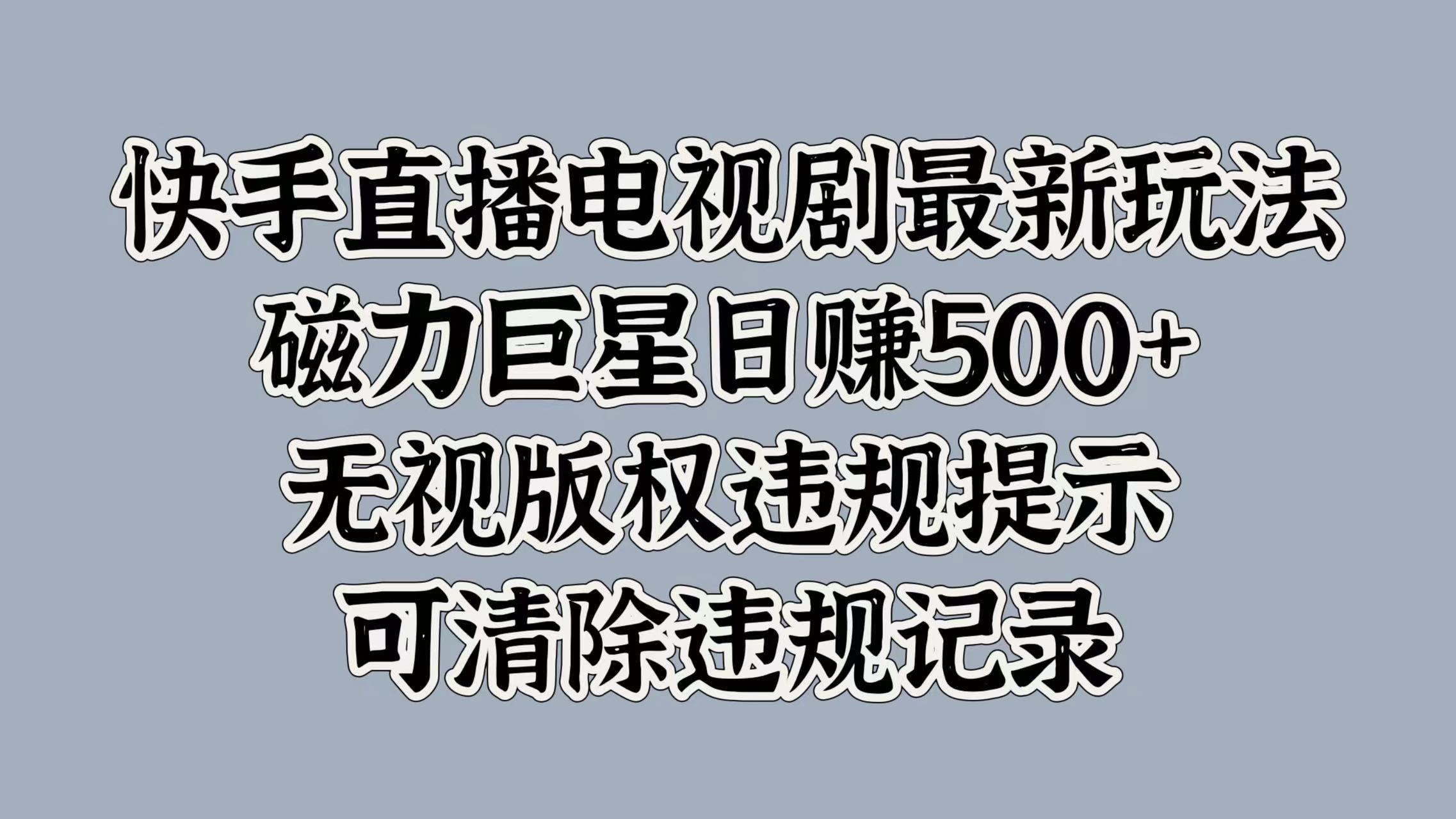 快手直播电视剧最新玩法，磁力巨星日赚500+，无视版权违规提示，可清除违规记录-黑猫轻创业