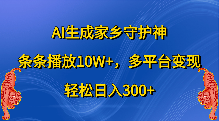 AI生成家乡守护神,条条播放10W+,轻松日入300+,多平台变现-黑猫轻创业