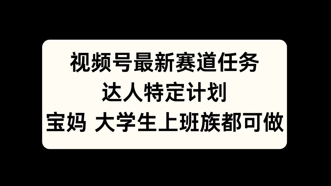视频号最新赛道任务,达人特定计划,宝妈、大学生、上班族皆可做-黑猫轻创业