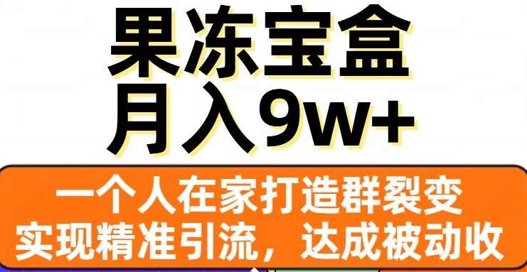 果冻宝盒,通过精准引流和裂变群,实现被动收入,日入3000+-黑猫轻创业