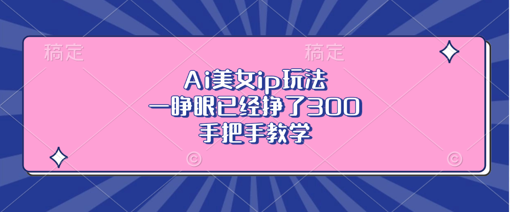 Ai美女ip玩法,一睁眼已经挣了300,手把手教学!-黑猫轻创业
