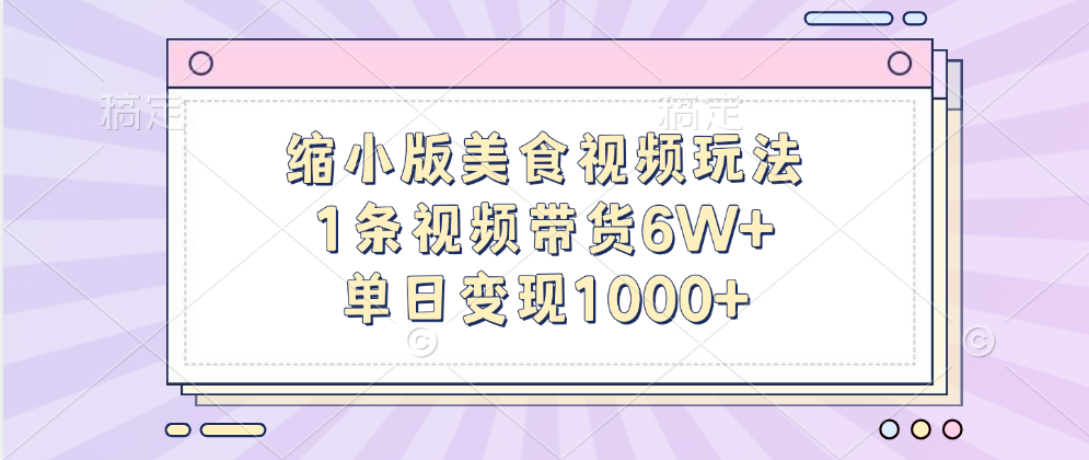 缩小版美食视频玩法，1条视频带货6W+，单日变现1000+-黑猫轻创业