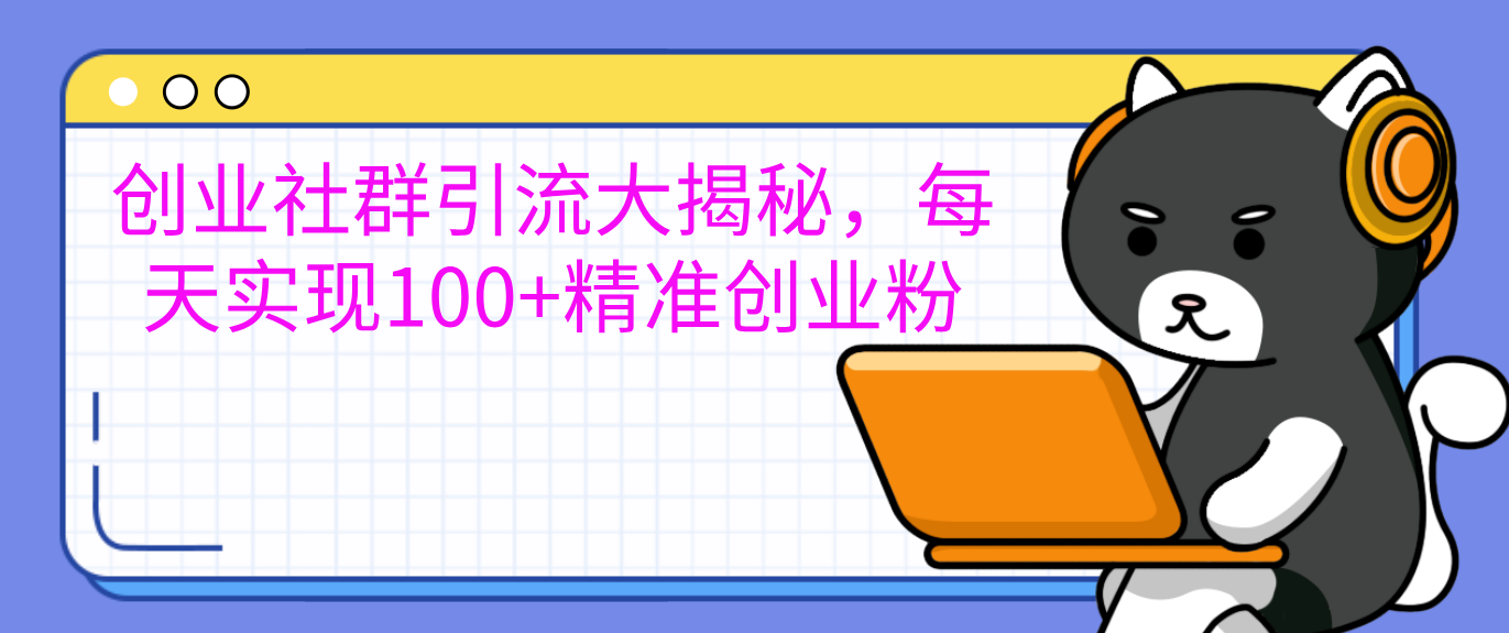 创业社群引流大揭秘,每天实现100+精准创业粉-黑猫轻创业
