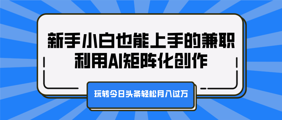 新手小白也能上手的兼职,利用AI矩阵化创作,玩转今日头条轻松月入过万-黑猫轻创业