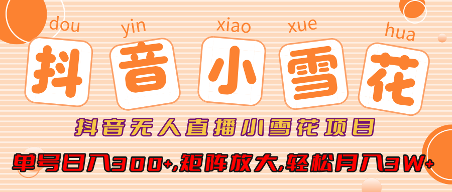 抖音无人直播小雪花项目,单号日入300+,矩阵放大,轻松月入3W+-黑猫轻创业