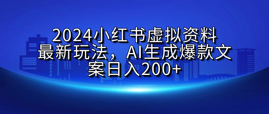 2024小红书虚拟资料最新玩法,AI生成爆款文案日入200+-黑猫轻创业