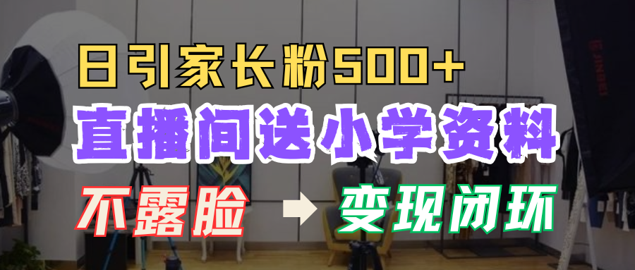 直播间送小学资料,每天引流家长粉500+,变现闭环模式!-黑猫轻创业
