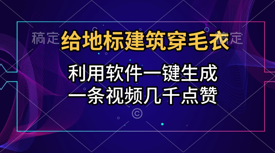 给地标建筑穿毛衣,利用软件一键生成,一条视频几千点赞,涨粉变现两不误-黑猫轻创业