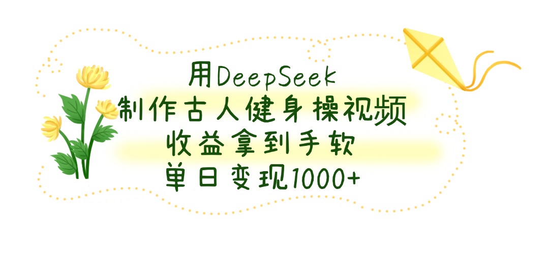 用DeepSeek制作古人健身操视频，单日变现1000+，收益拿到手软-黑猫轻创业